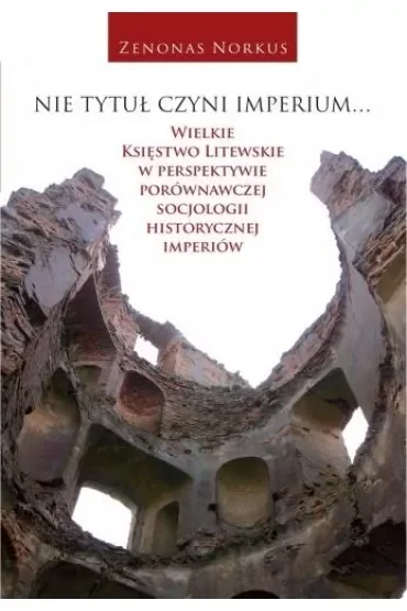 Nie tytuł czyni imperium... Wielkie Księstwo Litewskie w perspektywie porównawczej socjologii historycznej imperiów