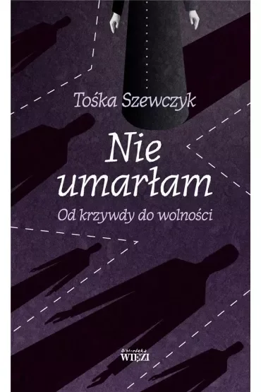 Nie umarłam Od krzywdy do wolności
