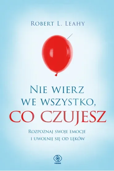 Nie wierz we wszystko, co czujesz. Rozpoznaj swoje emocje i uwolnij się od lęków