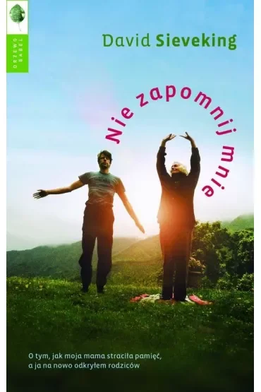 Nie zapomnij mnie. O tym, jak moja matka straciła pamięć, a ja na nowo odkryłem swoich rodziców