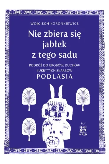 Nie zbiera się jabłek z tego sadu. Podróż do grobów, duchów i ukrytych skarbów Podlasia