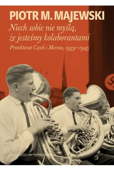 Niech sobie nie myślą, że jesteśmy kolaborantami. Protektorat Czech i Moraw, 1939-1945