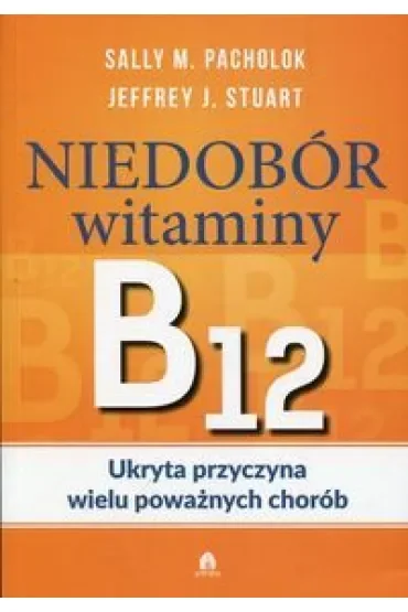 Niedobór witaminy B12 Ukryta przyczyna wielu poważnych chorób