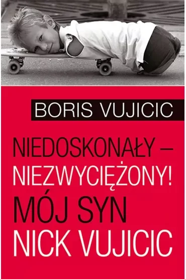 Niedoskonały – niezwyciężony! Mój syn Nick Vujicic