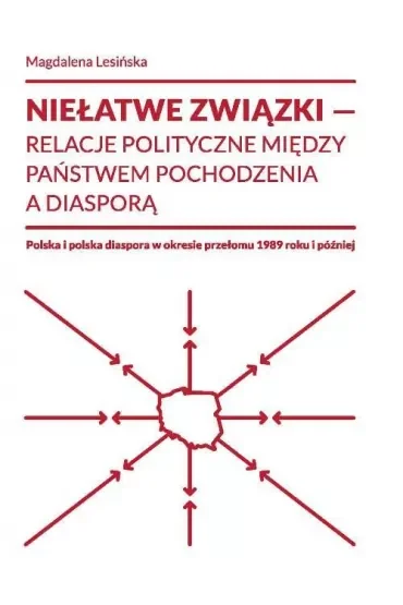 Niełatwe związki Relacje polityczne między państwem pochodzenia a diasporą Polska i polska diaspora w okresie przełomu 1989 roku i później