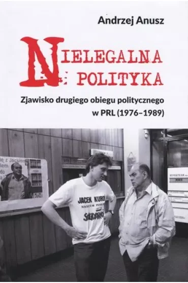 Nielegalna polityka. Zjawisko drugiego obiegu politycznego w PRL (1976-1989)