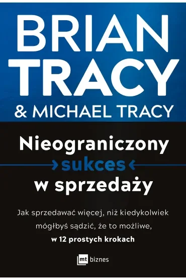 Nieograniczony sukces w sprzedaży. Jak sprzedawać więcej, niż kiedykolwiek mógłbyś sądzić, że to możliwe, w 12 prostych krokach