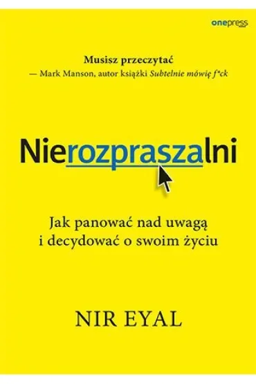 Nierozpraszalni. Jak panować nad uwagą i decydować o swoim życiu