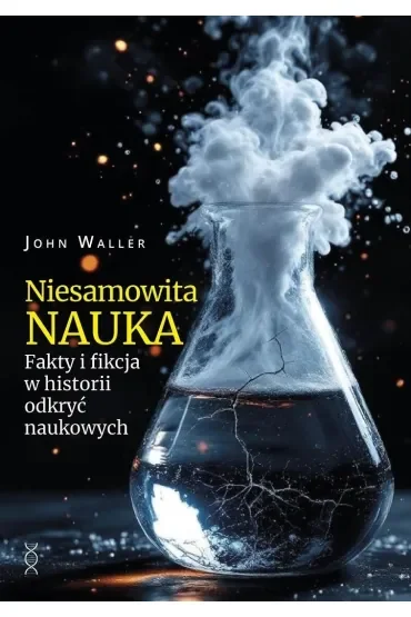 Niesamowita nauka. Fakty i fikcja w historii odkryć naukowych