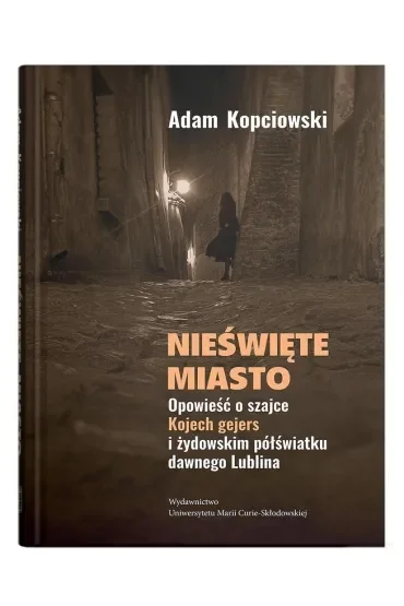 Nieświęte miasto. Opowieść o szajce Kojech gejers i żydowskim półświatku dawnego Lublina