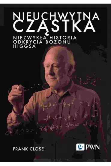 Nieuchwytna cząstka. Niezwykła historia odkrycia bozonu Higgsa