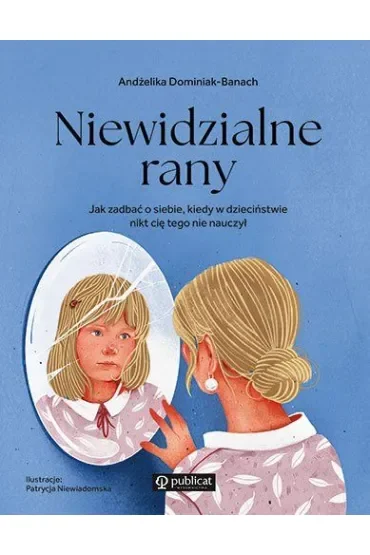 Niewidzialne rany. Jak zadbać o siebie, kiedy w dzieciństwie nikt cię tego nie nauczył