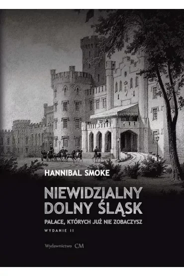Niewidzialny Dolny Śląsk. Pałace, których już nie zobaczysz wyd. 2