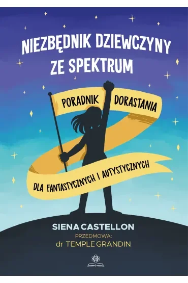 Niezbędnik dziewczyny ze spektrum. Poradnik dorastania dla fantastycznych i autystycznych