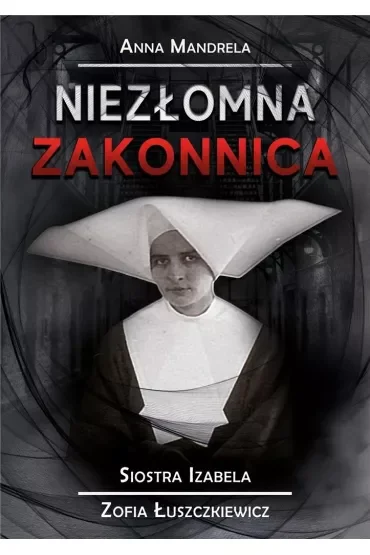 Niezłomna zakonnica. Siostra Izabela Zofia Łuszczkiewicz