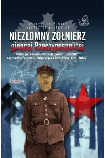 Niezłomny żołnierz ginącej Rzeczypospolitej. Historia por. Aleksandra Wolskiego „Sokoła”, „Jastrzębia”, z-cy dowódcy zgrupowania