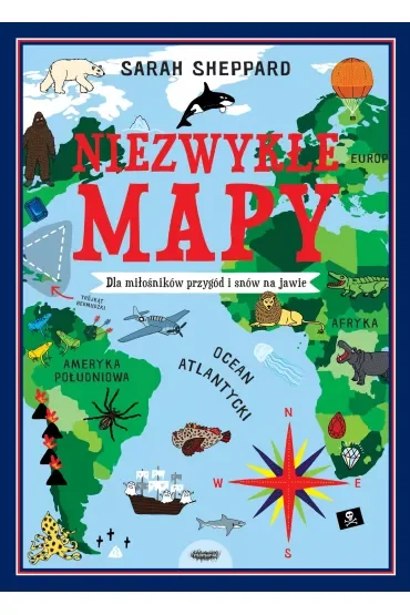 Niezwykłe mapy. Dla miłośników przygód i snów na jawie