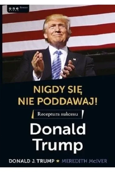 Nigdy się nie poddawaj! Receptura sukcesu. Donald Trump