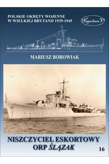 Niszczyciel eskortowy ORP Ślązak. Polskie okręty wojenne w Wielkiej Brytanii 1939-1945. Tom 16