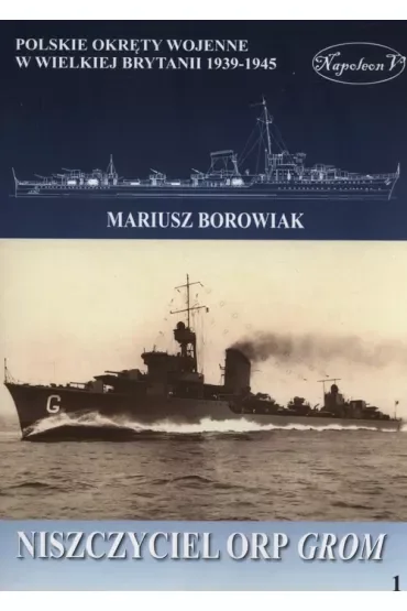 Niszczyciel ORP Grom. Polskie okręty wojenne w Wielkiej Brytanii 1939-1945. Tom 1