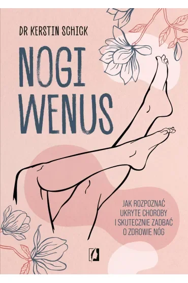 Nogi Wenus. Jak rozpoznać ukryte choroby i skutecznie zadbać o zdrowie nóg