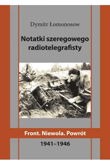 Notatki szeregowego radiotelegrafisty. Front. Niewola. Powrót