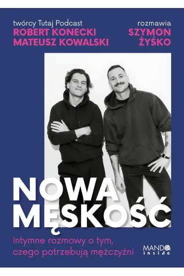 Nowa męskość. Intymne rozmowy o tym, czego potrzebują mężczyźni