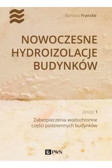 Nowoczesne hydroizolacje budynków. Zeszyt 1. Zabezpieczenia wodochronne części podziemnych budynków