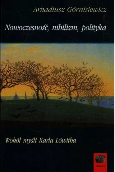 Nowoczesność, nihilizm, polityka. Wokół myśli Karla Lowitha