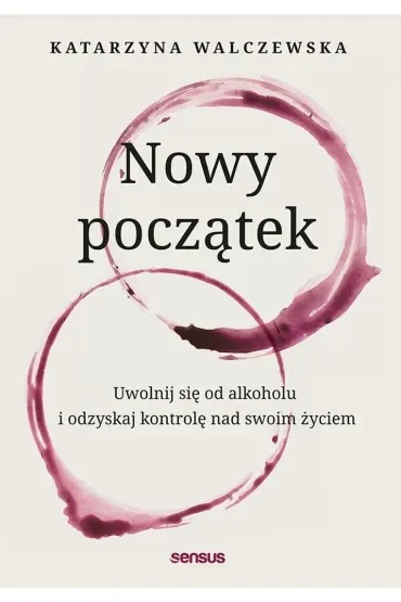 Nowy początek. Uwolnij się od alkoholu i odzyskaj kontrolę nad swoim życiem