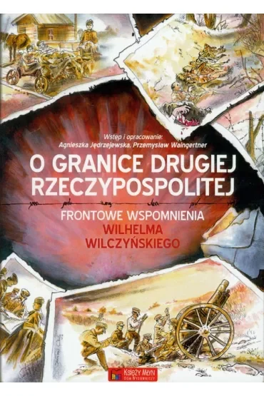 O granice Drugiej Rzeczypospolitej. Frontowe wspomnienia Wilhelma Wilczyńskiego