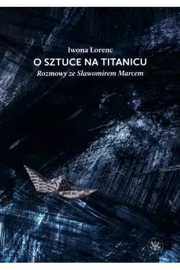 O sztuce na Titanicu. Rozmowy ze Sławomirem Marcem
