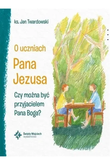 O uczniach Pana Jezusa. Czy można być przyjacielem Pana Boga?