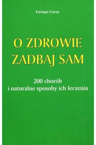 O zdrowie zadbaj sam. 200 chorób i naturalne sposoby ich leczenia