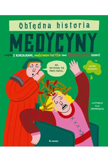Obłędna historia medycyny. Książka z kurzajkami, mnóstwem faktów oraz obrzydliwych odkryć