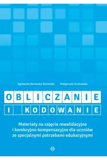 Obliczanie i kodowanie. Materiały na zajęcia rewalidacyjne i korekcyjno-kompensacyjne dla uczniów ze specjalnymi potrzebami edukacyjnymi