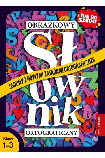 Obrazkowy słownik ortograficzny. Zgodny z nowymi zasadami ortografii 2026. Idę do szkoły. Klasy 1-3