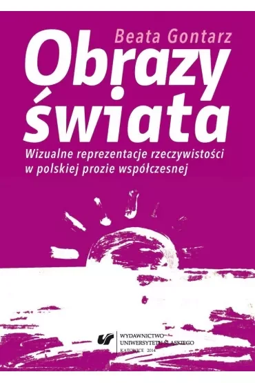 Obrazy świata. Wizualne reprezentacje rzeczywistości w polskiej prozie współczesnej