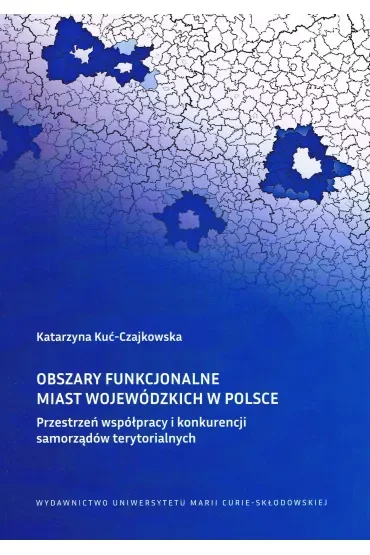 Obszary funkcjonalne miast wojewódzkich w Polsce Przestrzeń współpracy i konkurencji samorządów ter