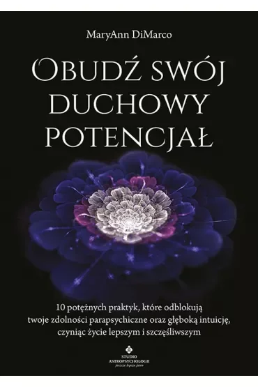 Obudź swój duchowy potencjał. 10 potężnych praktyk, które odblokują twoje zdolności parapsychiczne oraz głęboką intuicję, czyniąc życie lepszym i szczęśliwszym