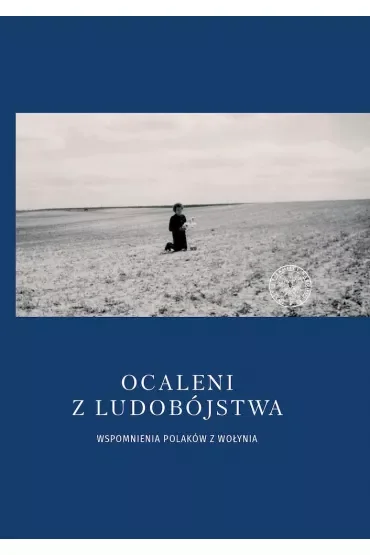 Ocaleni z ludobójstwa. Wspomnienia Polaków z Wołynia
