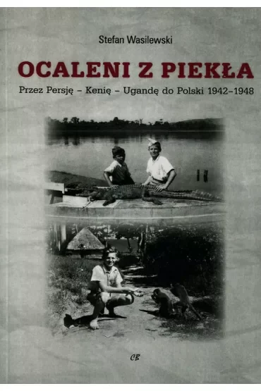 Ocaleni z piekła. Przez Persję - Kenię - Ugandę do Polski 1942-1948