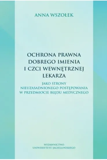 Ochrona prawna dobrego imienia i czci wewnętrznej lekarza. jako strony nieuzasadnionego postępowania w przedmiocie błędu medycznego