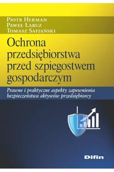 Ochrona przedsiębiorstwa przed szpiegostwem gospodarczym. Prawne i praktyczne aspekty zapewnienia bezpieczeństwa aktywów przedsiębiorcy