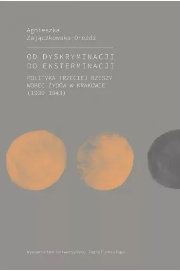 Od dyskryminacji do eksterminacji. Polityka Trzeciej Rzeszy wobec Żydów w Krakowie (1939-1943)
