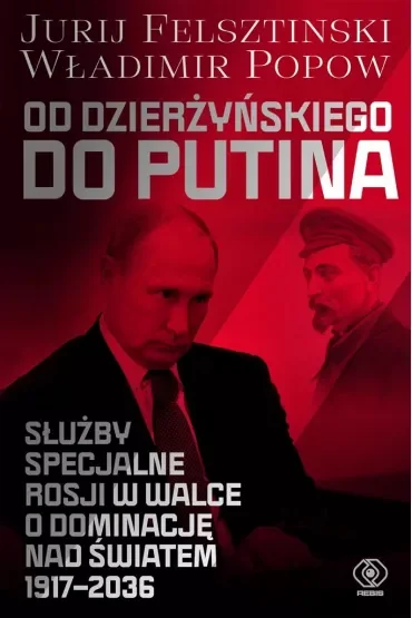 Od Dzierżyńskiego do Putina. Służby specjalne Rosji w walce o dominację nad światem 1917-2036