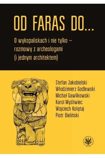 Od Faras do... O wykopaliskach i nie tylko - rozmowy z archeologami (i jednym architektem)