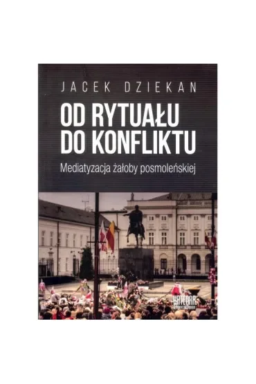 Od rytuału do konfliktu. Mediatyzacja żałoby posmoleńskiej
