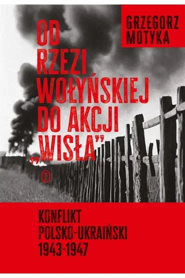 Od rzezi wołyńskiej do akcji ",Wisła",. Konflikt polsko-ukraiński 1943-1947