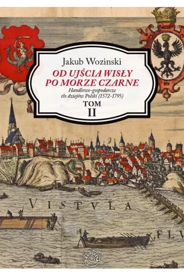 Od ujścia Wisły po Morze Czarne. Handlowo-gospodarcze tło dziejów Polski (1572-1795). Tom 2